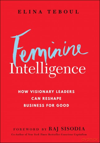 Feminine Intelligence: How visionary leaders can reshape business for good [KSIĄŻKA]