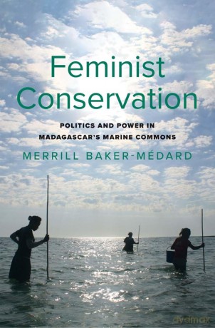 Feminist Conservation: Politics and Power in Madagascar's Marine Commons [KSIĄŻKA]