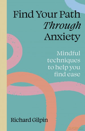 Find Your Path through Anxiety: Mindful techniques to help you find ease [KSIĄŻKA]