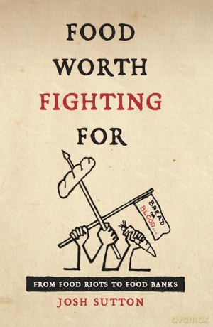 Food Worth Fighting for: From Food Riots to Food Banks [KSIĄŻKA]