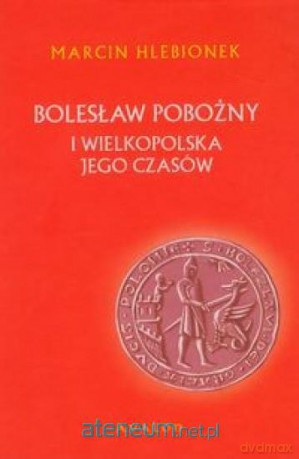 Bolesław Pobożny i Wielkopolska jego czasów [KSIĄŻKA]
