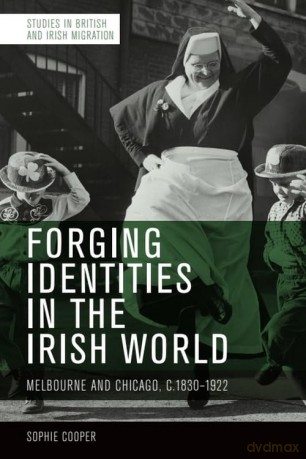 Forging Identities in the Irish World: Melbourne and Chicago, 1830-1922 [KSIĄŻKA]