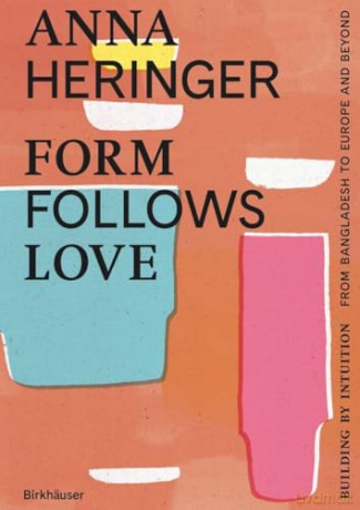 Form Follows Love: Building by Intuition - from Bangladesh to Europe and beyond [KSIĄŻKA]