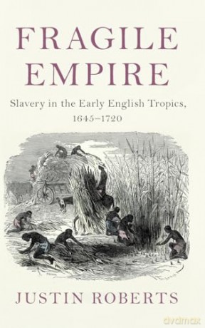 Fragile Empire: Slavery in the Early English Tropics, 1645-1720 [KSIĄŻKA]