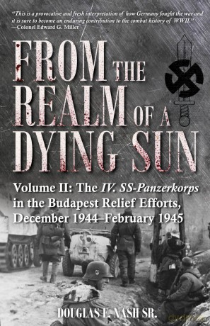 From the Realm of a Dying Sun. Volume 2: Volume II: The IV. SS-Panzerkorps in the Budapest Relief Efforts, December 1944-February 1945 [KSIĄŻKA]