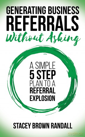 Generating Business Referrals Without Asking: A Simple Five Step Plan to a Referral Explosion [KSIĄŻKA]