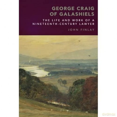 George Craig of Galashiels: The Life and Work of a Nineteenth Century Lawyer [KSIĄŻKA]
