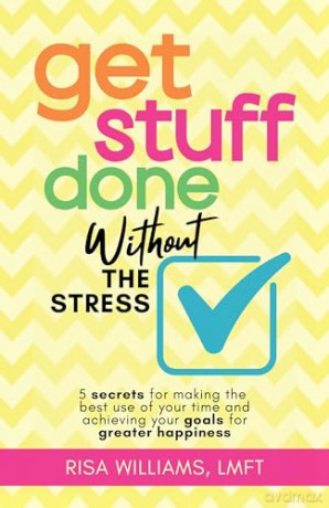 Get Stuff Done Without the Stress: 5 Secrets for Making the Best Use of Your Time and Achieving Your Goals for Greater Happiness [KSIĄŻKA]