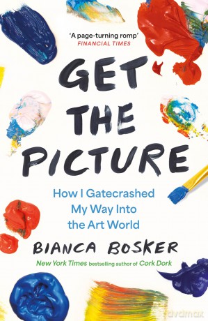 Get the Picture: How I Gatecrashed My Way Into the Art World [KSIĄŻKA]