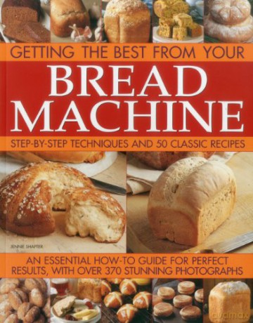 Getting the Best from Your Bread Machine: Step-By-Step Techniques and 50 Classic Recipes [KSIĄŻKA]