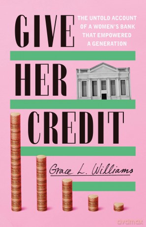 Give Her Credit: The Untold Account of a Women's Bank That Empowered a Generation [KSIĄŻKA]