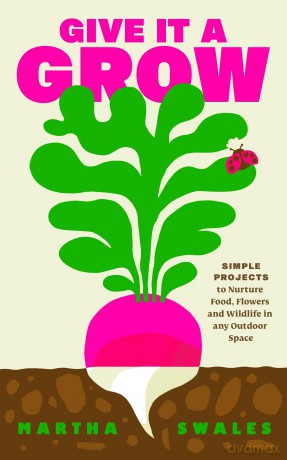 Give it a Grow: Simple Projects to Nurture Food, Flowers and Wildlife in any Outdoor Space [KSIĄŻKA]
