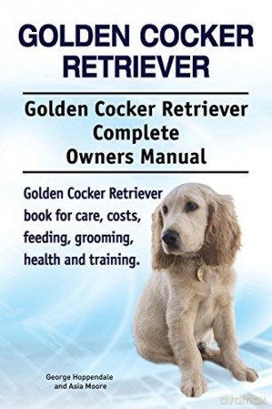 Golden Cocker Retriever. Golden Cocker Retriever Complete Owners Manual. Golden Cocker Retriever book for care, costs, feeding, grooming, health and training. [KSIĄŻKA]
