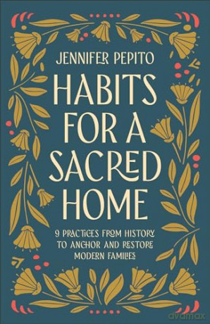 Habits for a Sacred Home: 9 Practices from History to Anchor and Restore Modern Families [KSIĄŻKA]