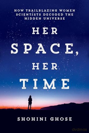 Her Space, Her Time: How Trailblazing Women Scientists Decoded the Hidden Universe [KSIĄŻKA]