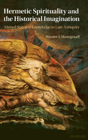 Hermetic Spirituality and the Historical Imagination: Altered States of Knowledge in Late Antiquity [KSIĄŻKA]