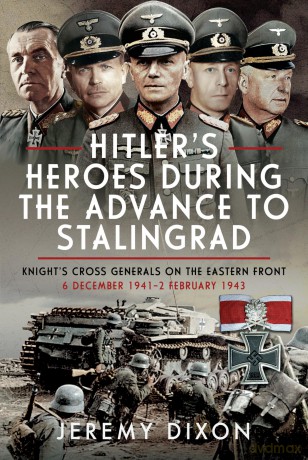 Hitler's Heroes During the Advance to Stalingrad: Knight's Cross Generals on the Eastern Front, 6 December 1941-2 February 1943 [KSIĄŻKA]