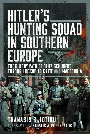 Hitler's Hunting Squad in Southern Europe: The Bloody Path of Fritz Schubert through Occupied Crete and Macedonia [KSIĄŻKA]