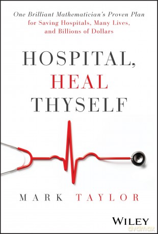 Hospital, Heal Thyself: One Brilliant Mathematician's Proven Plan for Saving Hospitals, Many Lives, and Billions of Dollars [KSIĄŻKA]