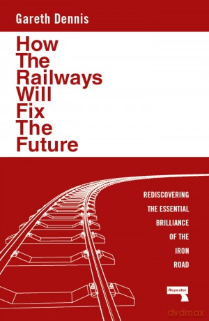 How the Railways Will Fix the Future: Rediscovering the Essential Brilliance of the Iron Road [KSIĄŻKA]