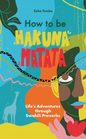 How to be Hakuna Matata: Life's Adventures Through Swahili Proverbs [KSIĄŻKA]