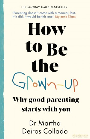 How to Be The Grown-Up: Why Good Parenting Starts with You [KSIĄŻKA]
