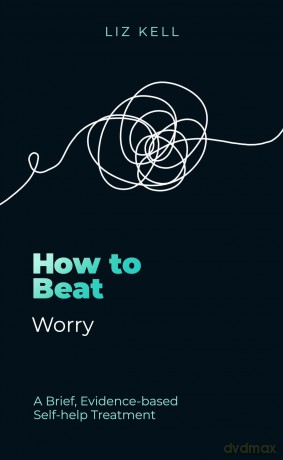 How to Beat Worry: A brief, evidence-based self-help treatment [KSIĄŻKA]