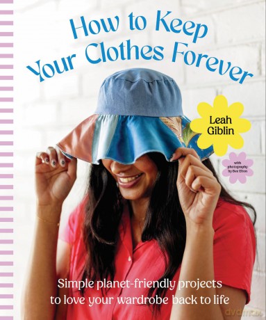 How to Keep Your Clothes Forever: Simple planet-friendly projects to love your wardrobe back to life [KSIĄŻKA]