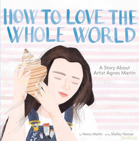 How to Love the Whole World: A Story About Artist Agnes Martin [KSIĄŻKA]