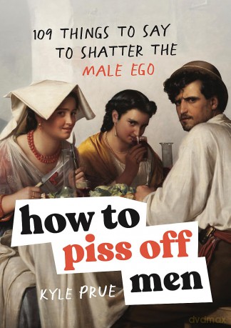 How to Piss Off Men: 109 Things to Say to Shatter the Male Ego [KSIĄŻKA]