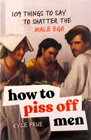 How to Piss Off Men: 109 Things to Say to Shatter the Male Ego [KSIĄŻKA]