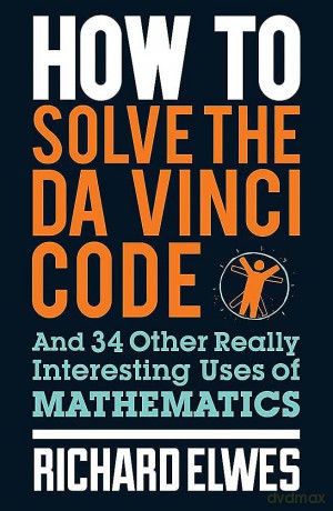 How to Solve the Da Vinci Code: And 34 Other Really Interesting Uses of Mathematics [KSIĄŻKA]