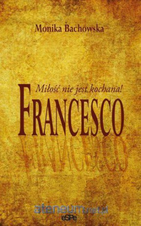 Francesco. Miłość nie jest kochana! [KSIĄŻKA]