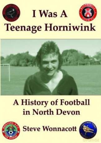 I Was a Teenage Horniwink: A History of North Devon Football [KSIĄŻKA]