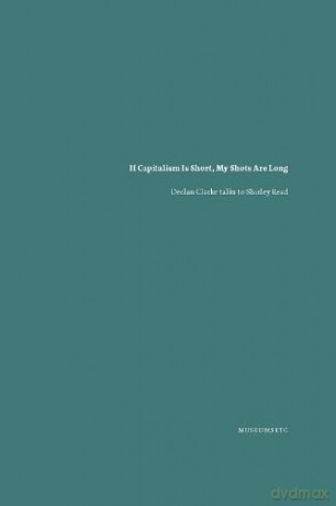 If Capitalism Is Short, My Shots are Long: Declan Clarke Talks to Shirley Read [KSIĄŻKA]