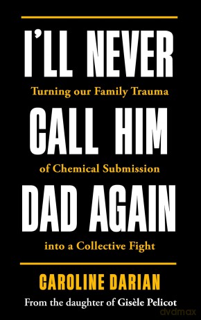 I'll Never Call Him Dad Again: By the daughter of Gisele Pelicot: Turning our family trauma of Chemical Submission into a collective fight [KSIĄŻKA]