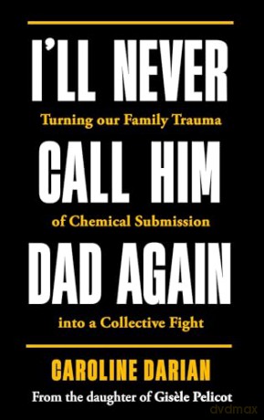 I'll Never Call Him Dad Again: By the daughter of Gisele Pelicot: Turning our family trauma of Chemical Submission into a collective fight [KSIĄŻKA]