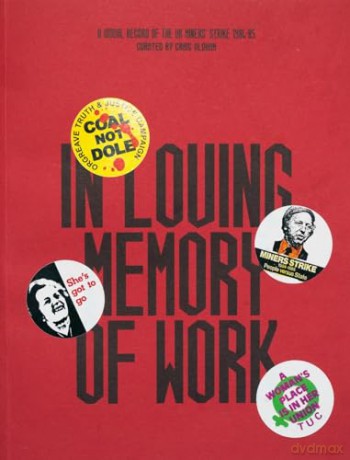 In Loving Memory of Work - A Visual Record Of The UK Miner's Strike 1984-85 [KSIĄŻKA]