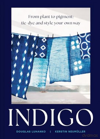 Indigo: An inspiring handbook for mastering the art of natural indigo dye and textile crafts [KSIĄŻKA]