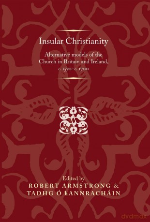 Insular Christianity: Alternative Models of the Church in Britain and Ireland, C.1570-C.1700 [KSIĄŻKA]