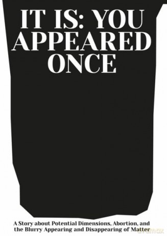 It is: You Appeared Once: A Story about Potential Dimensions, Abortion, and the Blurry Appearing and Disappearing of Matter [KSIĄŻKA]