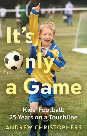 It's Only a Game: Kids' Football: 25 Years on a Touchline [KSIĄŻKA]