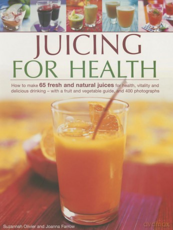 Juicing for Health: How to Make 65 Fresh and Natural Juices for Health, Vitality and Delicious Drinking - With a Fruit and Vegetable Guide, and 400 Photographs [KSIĄŻKA]