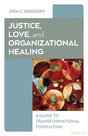 Justice, Love, and Organizational Healing: A Guide to Transformational Consulting [KSIĄŻKA]