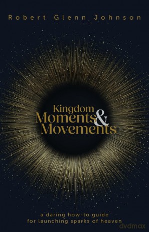 Kingdom Moments and Movements: A Daring How-To Guide for Launching Sparks of Heaven [KSIĄŻKA]