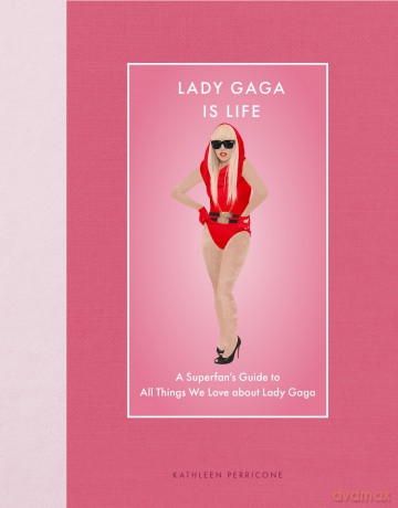 Lady Gaga Is Life: A Superfan's Guide to All Things We Love about Lady Gaga [KSIĄŻKA]