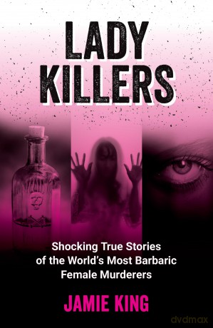 Lady Killers: Shocking True Stories of the World's Most Barbaric Female Murderers [KSIĄŻKA]