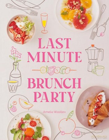Last Minute Brunch Party: Over 100 Inspiring Dishes to Feed Family and Friends at a Moment's Notice [KSIĄŻKA]