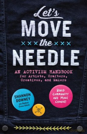 Let's Move the Needle: An Activism Handbook for Artists, Crafters, Creatives, and Makers; Build Community and Make Change! [KSIĄŻKA]