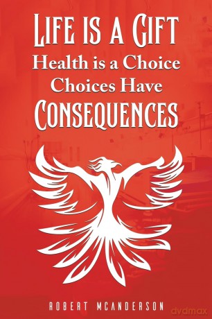 Life Is a Gift; Health Is a Choice, Choices Have Consequences [KSIĄŻKA]